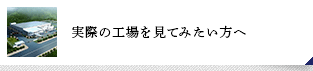 実際の工場(chǎng)を見てみたい方へ