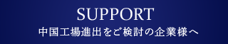 SUPPORT 中國工場進(jìn)出をご検討の企業(yè)様へ