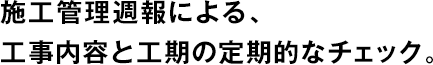 施工管理週報による、工事內(nèi)容と工期の定期的なチェック。