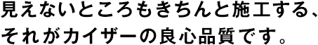 見えないところもきちんと施工する、それがカイザーの良心品質(zhì)です。