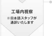 工場內(nèi)視察 ※日本語スタッフが通訳いたします